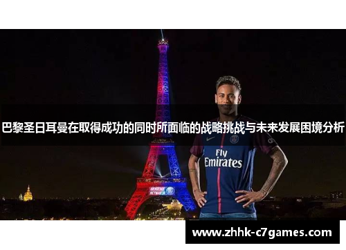 巴黎圣日耳曼在取得成功的同时所面临的战略挑战与未来发展困境分析