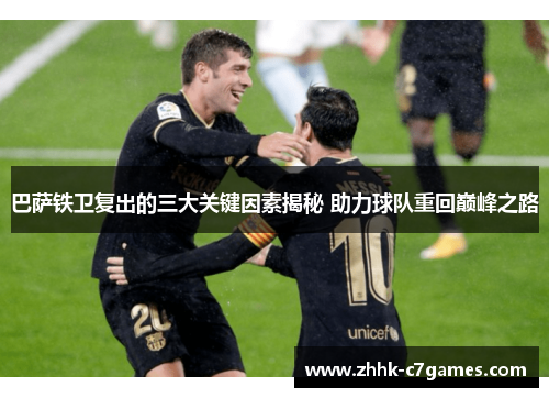 巴萨铁卫复出的三大关键因素揭秘 助力球队重回巅峰之路