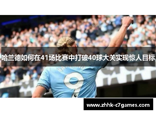 哈兰德如何在41场比赛中打破40球大关实现惊人目标
