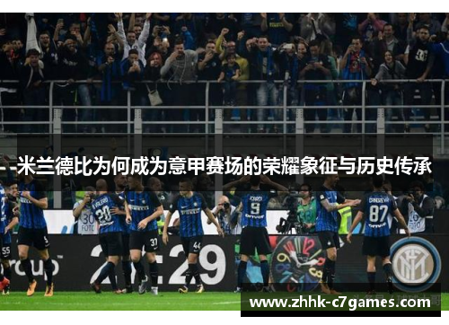 米兰德比为何成为意甲赛场的荣耀象征与历史传承