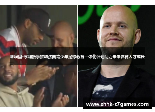 蒂埃里·亨利携手推动法国青少年足球教育一体化计划助力未来体育人才成长