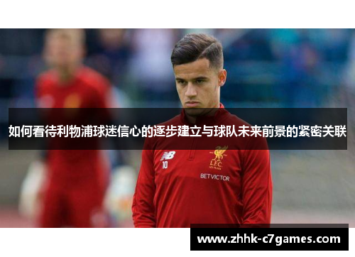 如何看待利物浦球迷信心的逐步建立与球队未来前景的紧密关联