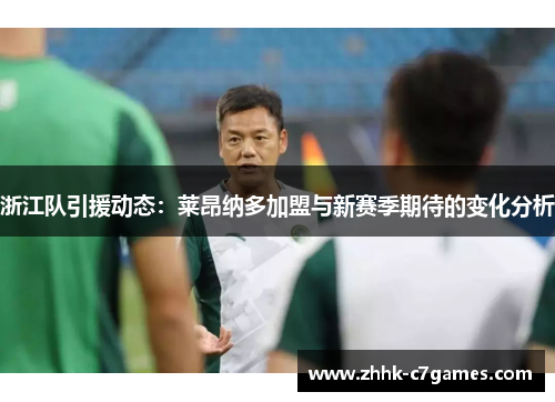 浙江队引援动态：莱昂纳多加盟与新赛季期待的变化分析