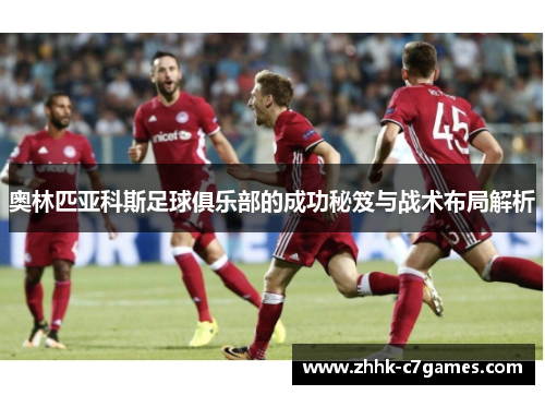 奥林匹亚科斯足球俱乐部的成功秘笈与战术布局解析