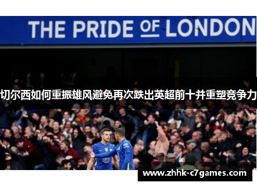 切尔西如何重振雄风避免再次跌出英超前十并重塑竞争力