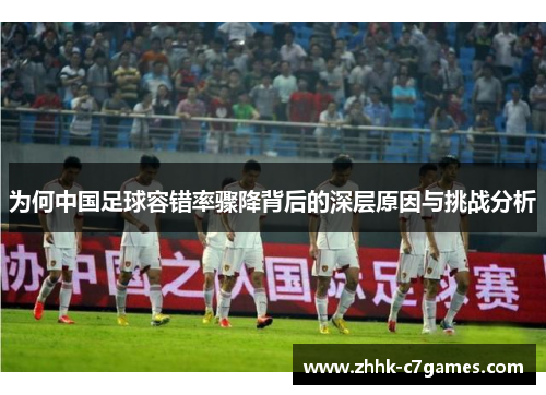 为何中国足球容错率骤降背后的深层原因与挑战分析