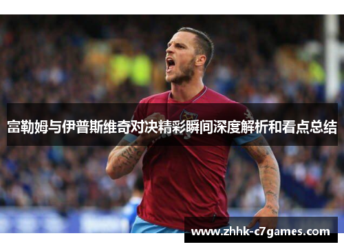 富勒姆与伊普斯维奇对决精彩瞬间深度解析和看点总结