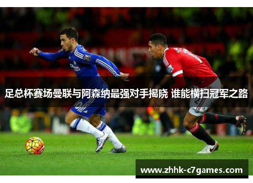 足总杯赛场曼联与阿森纳最强对手揭晓 谁能横扫冠军之路