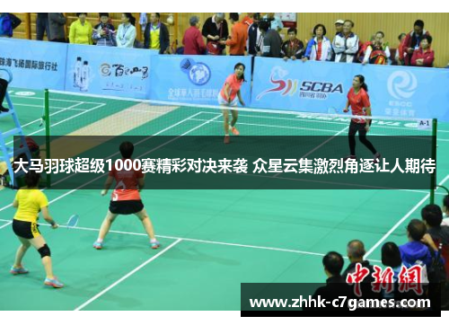 大马羽球超级1000赛精彩对决来袭 众星云集激烈角逐让人期待