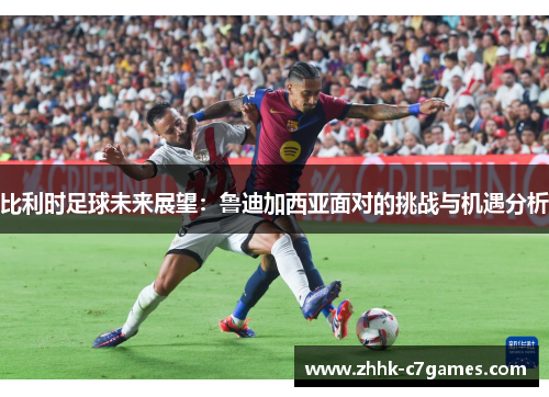 比利时足球未来展望：鲁迪加西亚面对的挑战与机遇分析