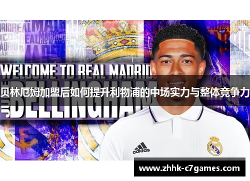 贝林厄姆加盟后如何提升利物浦的中场实力与整体竞争力