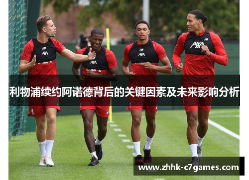 利物浦续约阿诺德背后的关键因素及未来影响分析