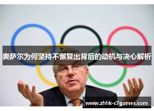 奥萨尔为何坚持不懈复出背后的动机与决心解析