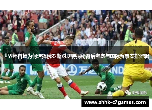 世界杯首场为何选择俄罗斯对沙特揭秘背后考虑与国际赛事安排逻辑