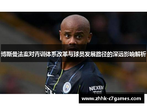 博斯曼法案对青训体系改革与球员发展路径的深远影响解析 博斯曼法案对青训体系改革与球员发展路径的深远影响解析