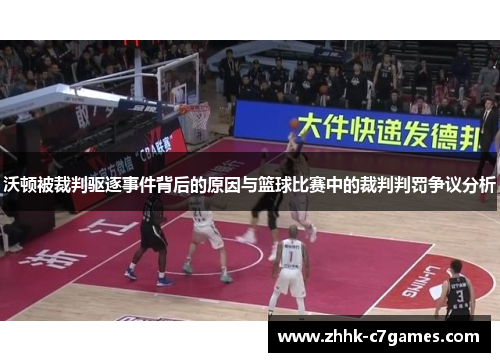 沃顿被裁判驱逐事件背后的原因与篮球比赛中的裁判判罚争议分析