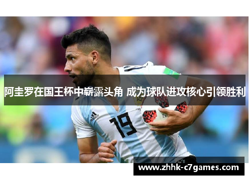 阿圭罗在国王杯中崭露头角 成为球队进攻核心引领胜利