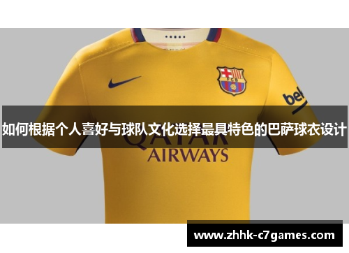 如何根据个人喜好与球队文化选择最具特色的巴萨球衣设计 如何根据个人喜好与球队文化选择最具特色的巴萨球衣设计