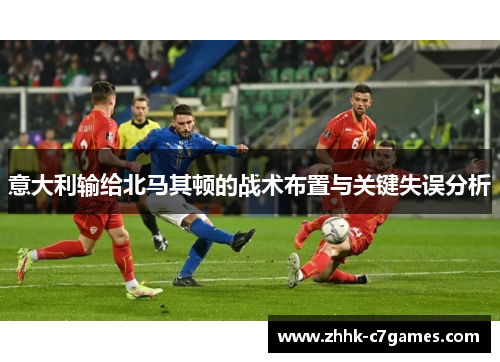 意大利输给北马其顿的战术布置与关键失误分析 意大利输给北马其顿的战术布置与关键失误分析