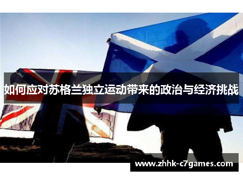 如何应对苏格兰独立运动带来的政治与经济挑战 如何应对苏格兰独立运动带来的政治与经济挑战