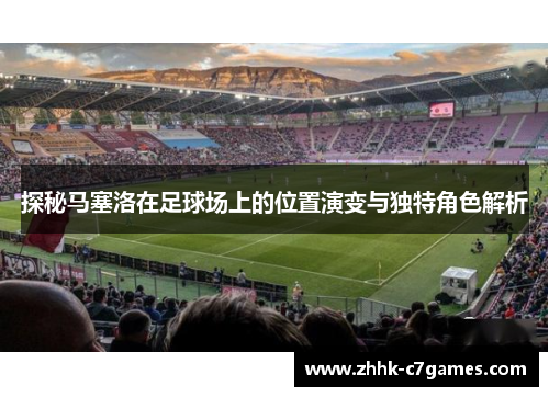 探秘马塞洛在足球场上的位置演变与独特角色解析