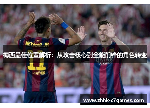 梅西最佳位置解析：从攻击核心到全能前锋的角色转变