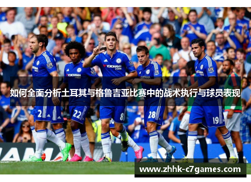 如何全面分析土耳其与格鲁吉亚比赛中的战术执行与球员表现 如何全面分析土耳其与格鲁吉亚比赛中的战术执行与球员表现