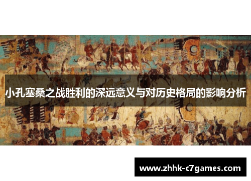小孔塞桑之战胜利的深远意义与对历史格局的影响分析