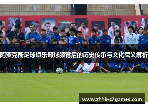 阿贾克斯足球俱乐部球服背后的历史传承与文化意义解析