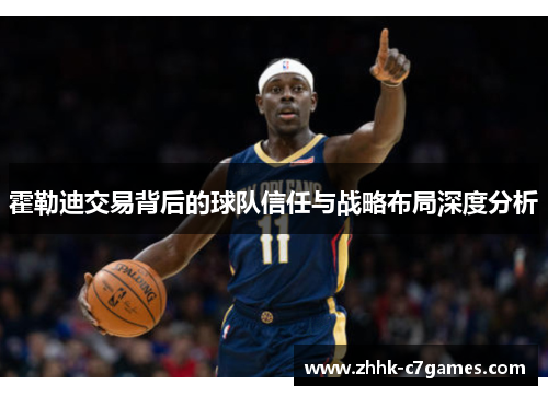 霍勒迪交易背后的球队信任与战略布局深度分析 霍勒迪交易背后的球队信任与战略布局深度分析