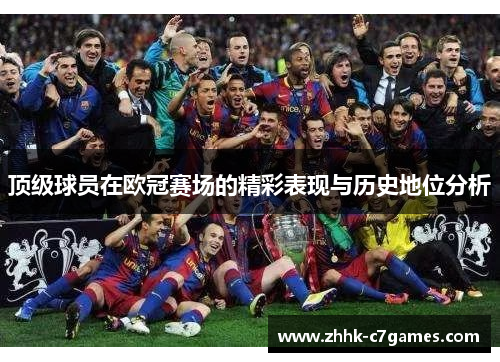 顶级球员在欧冠赛场的精彩表现与历史地位分析