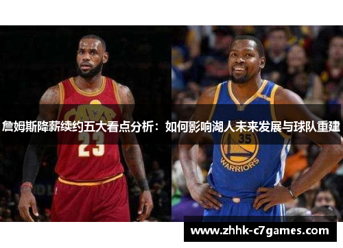 詹姆斯降薪续约五大看点分析：如何影响湖人未来发展与球队重建