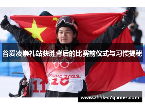 谷爱凌崇礼站获胜背后的比赛前仪式与习惯揭秘 谷爱凌崇礼站获胜背后的比赛前仪式与习惯揭秘