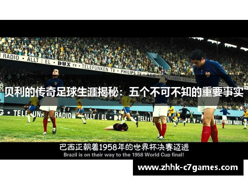贝利的传奇足球生涯揭秘:五个不可不知的重要事实 贝利的传奇足球生涯揭秘:五个不可不知的重要事实