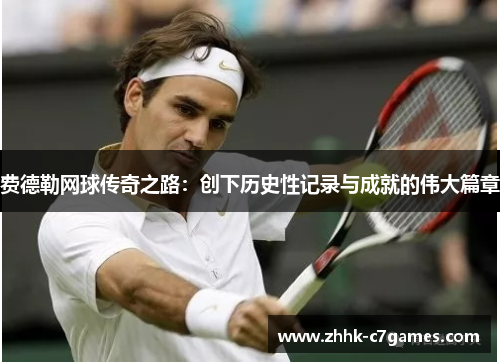 费德勒网球传奇之路:创下历史性记录与成就的伟大篇章 费德勒网球传奇之路:创下历史性记录与成就的伟大篇章