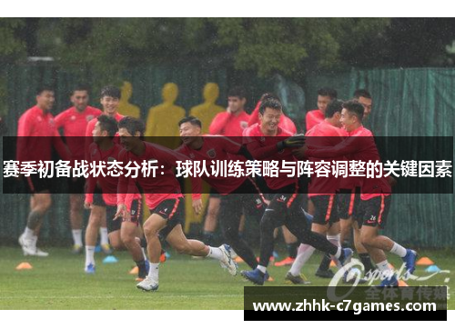 赛季初备战状态分析:球队训练策略与阵容调整的关键因素 赛季初备战状态分析:球队训练策略与阵容调整的关键因素