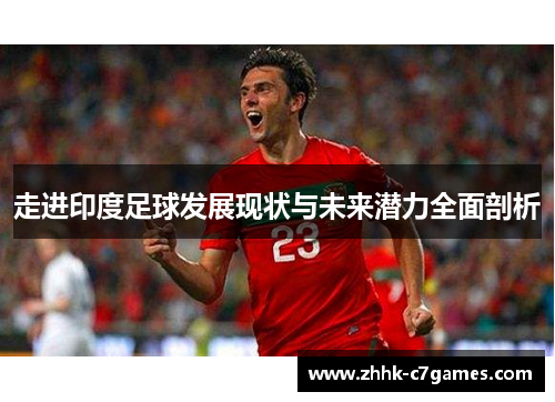 走进印度足球发展现状与未来潜力全面剖析 走进印度足球发展现状与未来潜力全面剖析