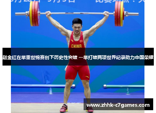赵金红在举重世锦赛创下历史性突破 一举打破两项世界纪录助力中国荣耀 赵金红在举重世锦赛创下历史性突破 一举打破两项世界纪录助力中国荣耀