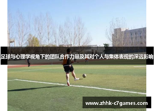 足球与心理学视角下的团队合作力量及其对个人与集体表现的深远影响 足球与心理学视角下的团队合作力量及其对个人与集体表现的深远影响