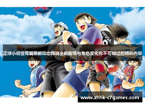 足球小将世青篇最新动态揭晓全新剧情与角色变化你不可错过的精彩内容 足球小将世青篇最新动态揭晓全新剧情与角色变化你不可错过的精彩内容