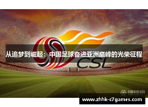 从追梦到崛起:中国足球奋进亚洲巅峰的光荣征程 从追梦到崛起:中国足球奋进亚洲巅峰的光荣征程