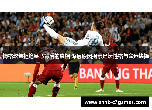 博格坎普拒绝皇马背后的真相 深层原因揭示足坛性格与命运抉择 博格坎普拒绝皇马背后的真相 深层原因揭示足坛性格与命运抉择