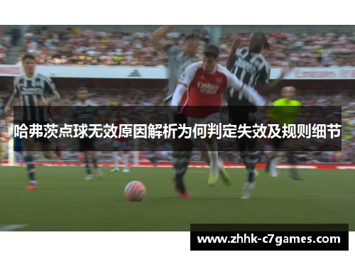 哈弗茨点球无效原因解析为何判定失效及规则细节 哈弗茨点球无效原因解析为何判定失效及规则细节