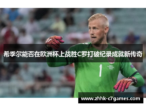 希季尔能否在欧洲杯上战胜C罗打破纪录成就新传奇 希季尔能否在欧洲杯上战胜C罗打破纪录成就新传奇