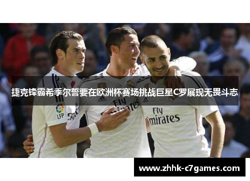 捷克锋霸希季尔誓要在欧洲杯赛场挑战巨星C罗展现无畏斗志 捷克锋霸希季尔誓要在欧洲杯赛场挑战巨星C罗展现无畏斗志