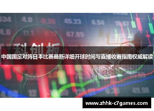 中国国足对阵日本比赛最新详细开球时间与直播收看指南权威解读 中国国足对阵日本比赛最新详细开球时间与直播收看指南权威解读