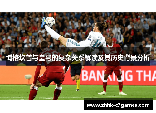 博格坎普与皇马的复杂关系解读及其历史背景分析 博格坎普与皇马的复杂关系解读及其历史背景分析