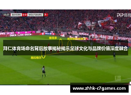 拜仁体育场命名背后故事揭秘揭示足球文化与品牌价值深度融合 拜仁体育场命名背后故事揭秘揭示足球文化与品牌价值深度融合