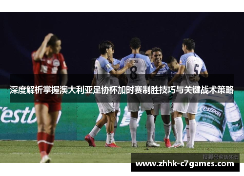 深度解析掌握澳大利亚足协杯加时赛制胜技巧与关键战术策略 深度解析掌握澳大利亚足协杯加时赛制胜技巧与关键战术策略