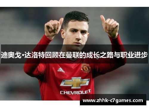 迪奥戈·达洛特回顾在曼联的成长之路与职业进步
